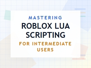 Intermediate Roblox Lua Scripting Mastery Guide
